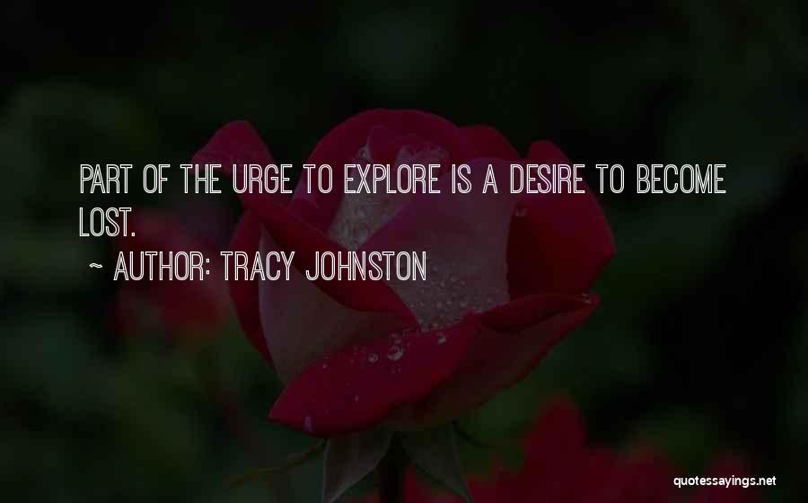 Tracy Johnston Quotes: Part Of The Urge To Explore Is A Desire To Become Lost.