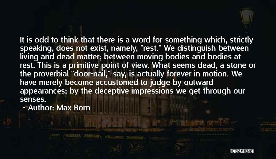 Max Born Quotes: It Is Odd To Think That There Is A Word For Something Which, Strictly Speaking, Does Not Exist, Namely, Rest.