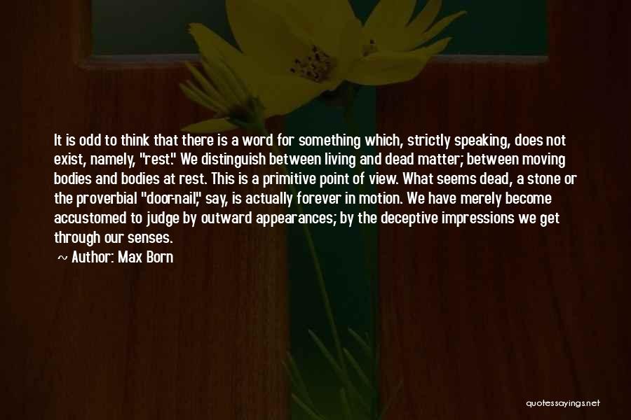 Max Born Quotes: It Is Odd To Think That There Is A Word For Something Which, Strictly Speaking, Does Not Exist, Namely, Rest.