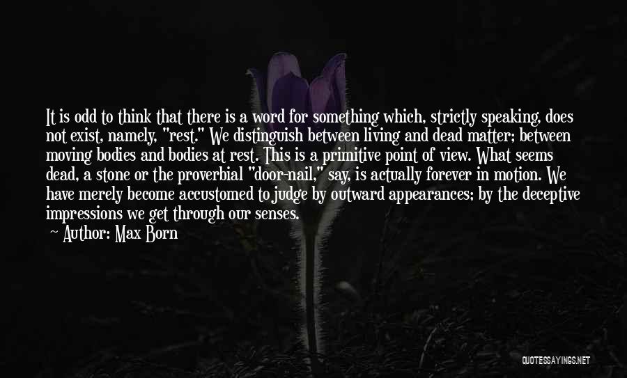 Max Born Quotes: It Is Odd To Think That There Is A Word For Something Which, Strictly Speaking, Does Not Exist, Namely, Rest.