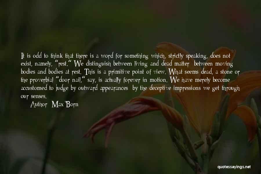 Max Born Quotes: It Is Odd To Think That There Is A Word For Something Which, Strictly Speaking, Does Not Exist, Namely, Rest.