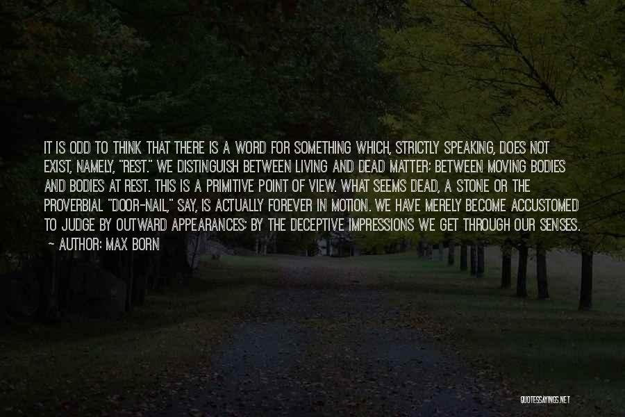 Max Born Quotes: It Is Odd To Think That There Is A Word For Something Which, Strictly Speaking, Does Not Exist, Namely, Rest.