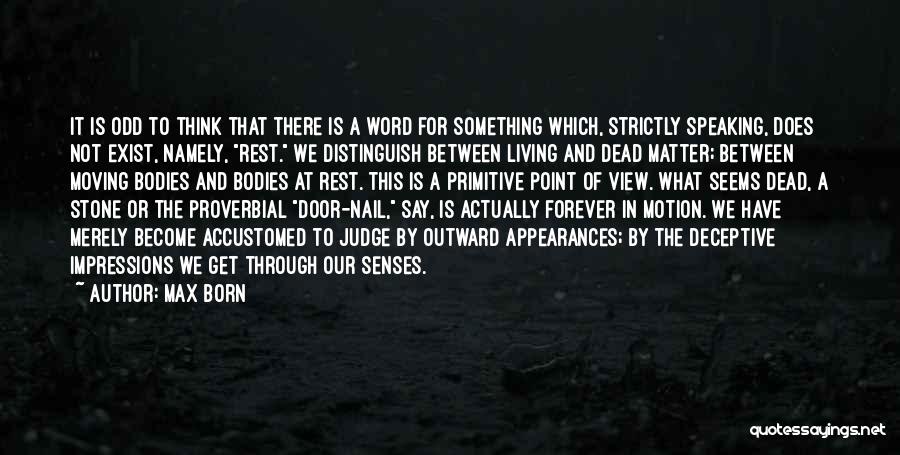 Max Born Quotes: It Is Odd To Think That There Is A Word For Something Which, Strictly Speaking, Does Not Exist, Namely, Rest.