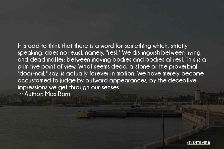 Max Born Quotes: It Is Odd To Think That There Is A Word For Something Which, Strictly Speaking, Does Not Exist, Namely, Rest.