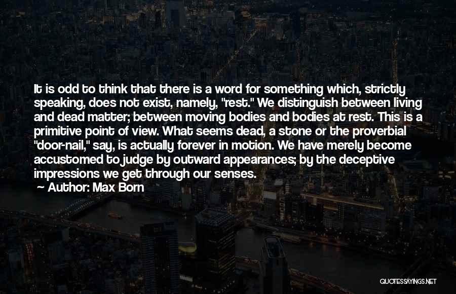 Max Born Quotes: It Is Odd To Think That There Is A Word For Something Which, Strictly Speaking, Does Not Exist, Namely, Rest.
