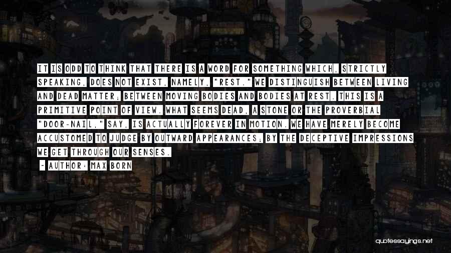 Max Born Quotes: It Is Odd To Think That There Is A Word For Something Which, Strictly Speaking, Does Not Exist, Namely, Rest.