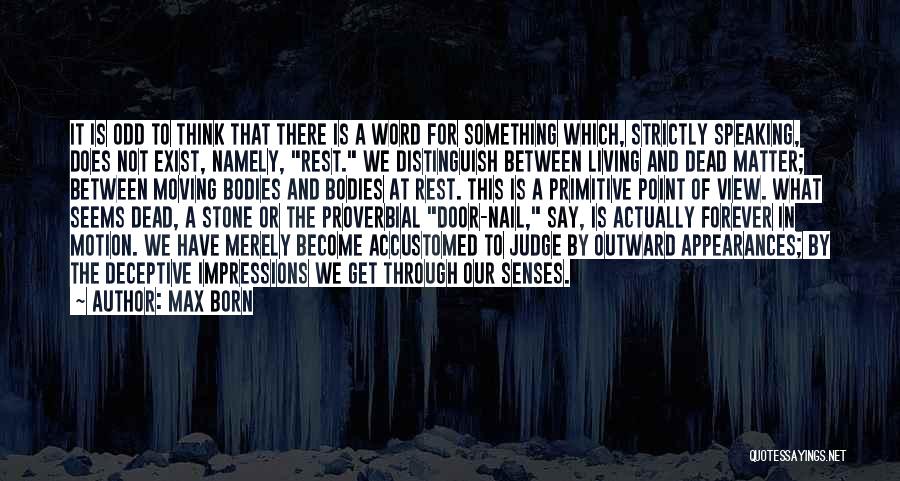Max Born Quotes: It Is Odd To Think That There Is A Word For Something Which, Strictly Speaking, Does Not Exist, Namely, Rest.