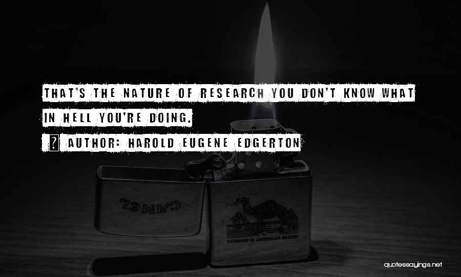 Harold Eugene Edgerton Quotes: That's The Nature Of Research You Don't Know What In Hell You're Doing.