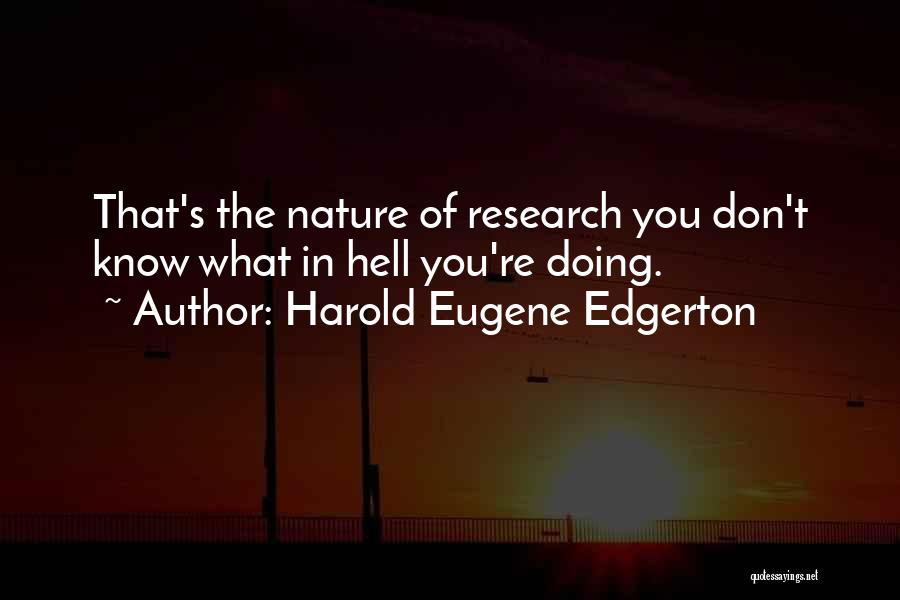 Harold Eugene Edgerton Quotes: That's The Nature Of Research You Don't Know What In Hell You're Doing.