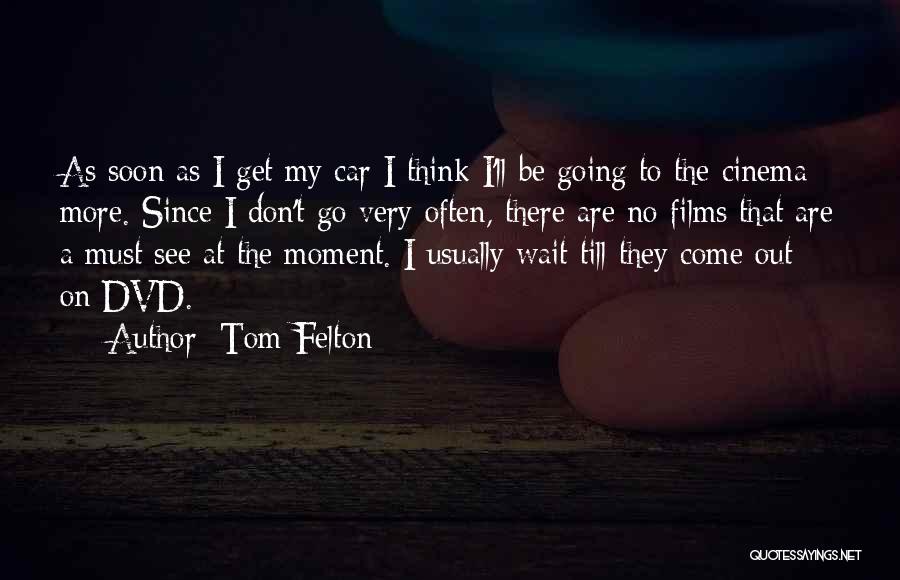 Tom Felton Quotes: As Soon As I Get My Car I Think I'll Be Going To The Cinema More. Since I Don't Go