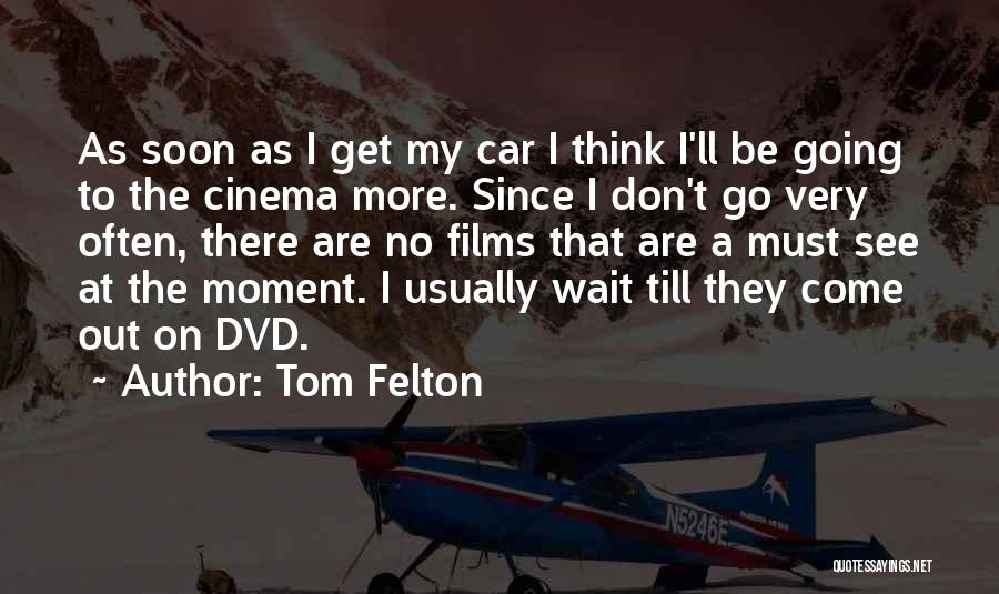 Tom Felton Quotes: As Soon As I Get My Car I Think I'll Be Going To The Cinema More. Since I Don't Go