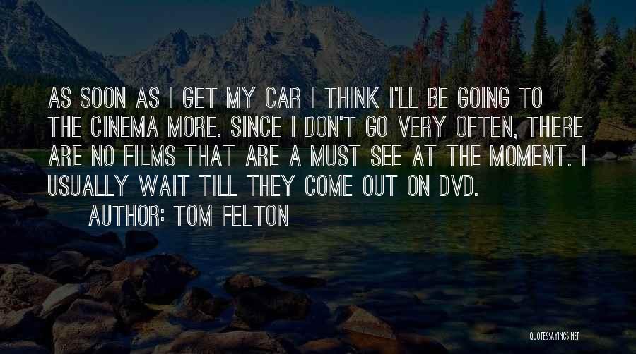 Tom Felton Quotes: As Soon As I Get My Car I Think I'll Be Going To The Cinema More. Since I Don't Go