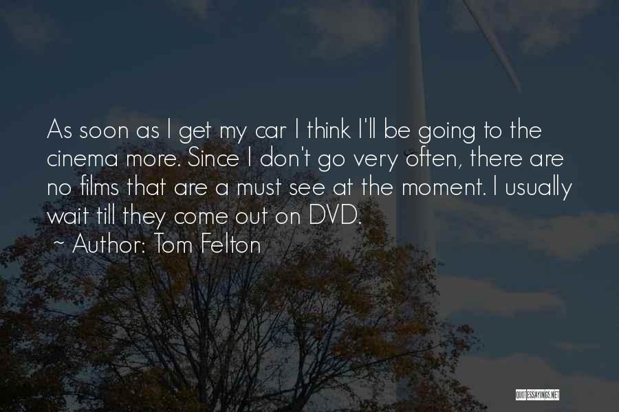 Tom Felton Quotes: As Soon As I Get My Car I Think I'll Be Going To The Cinema More. Since I Don't Go