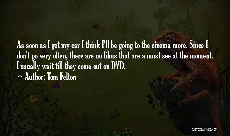 Tom Felton Quotes: As Soon As I Get My Car I Think I'll Be Going To The Cinema More. Since I Don't Go