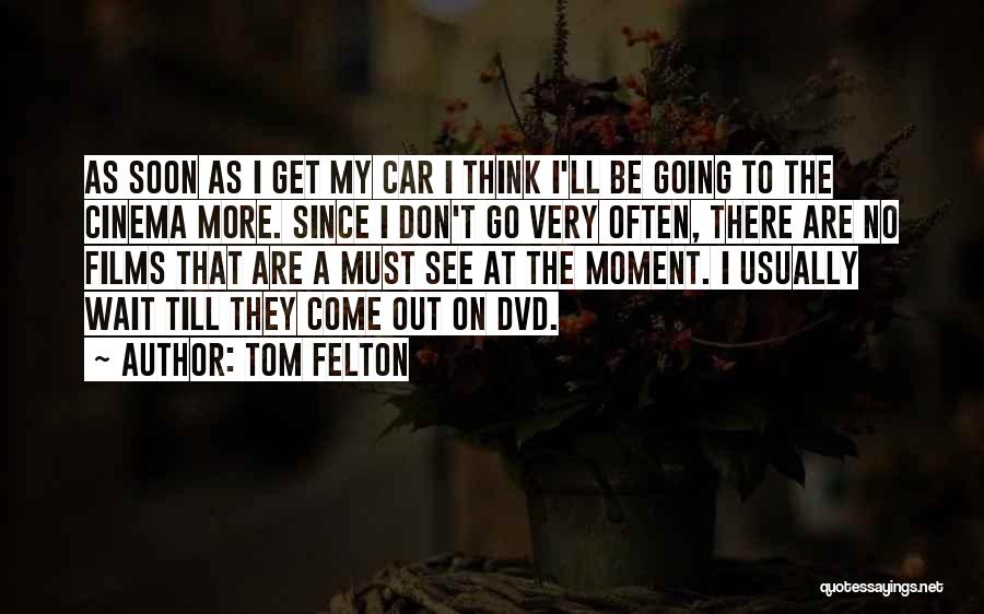 Tom Felton Quotes: As Soon As I Get My Car I Think I'll Be Going To The Cinema More. Since I Don't Go