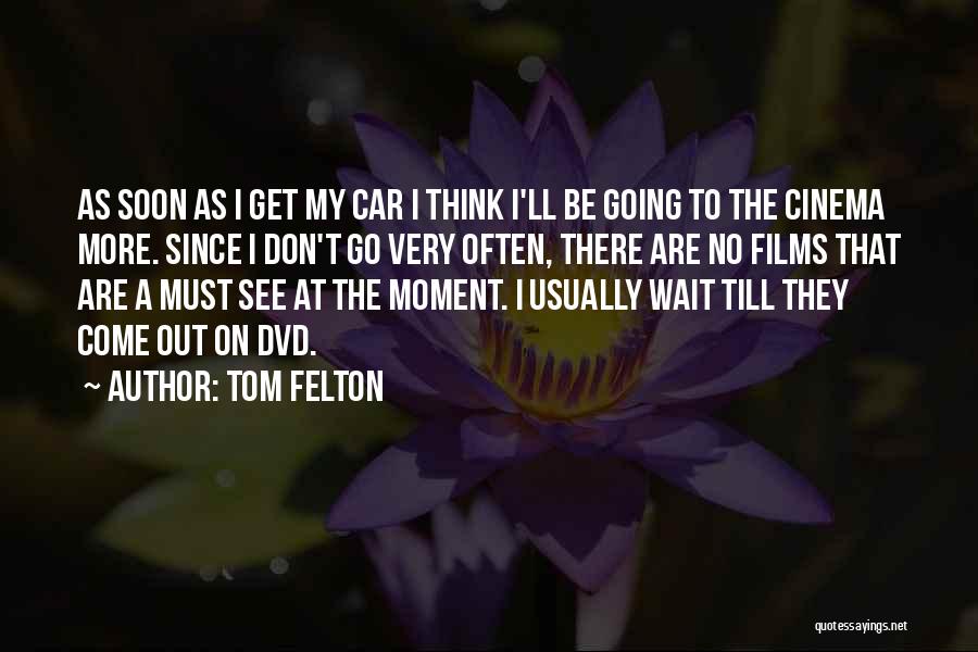 Tom Felton Quotes: As Soon As I Get My Car I Think I'll Be Going To The Cinema More. Since I Don't Go