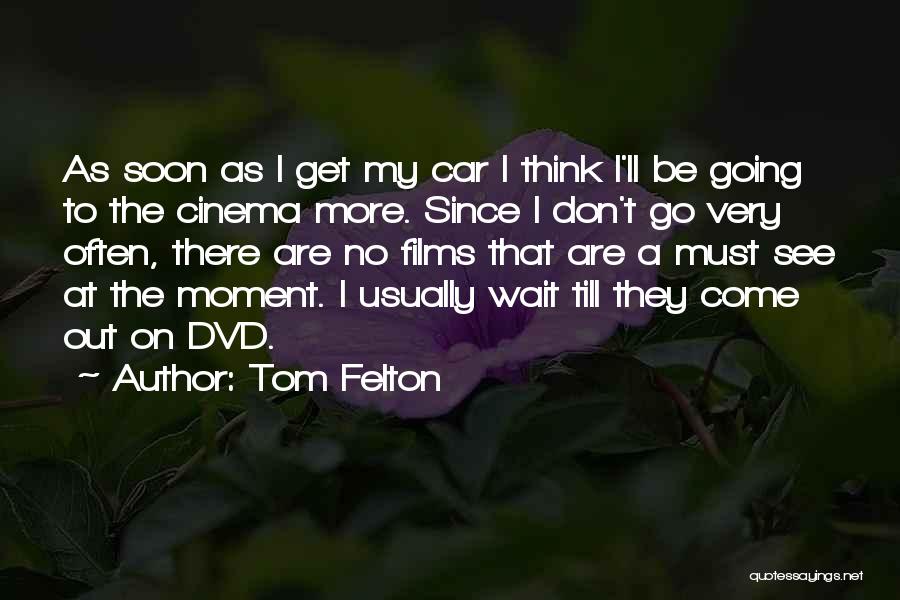 Tom Felton Quotes: As Soon As I Get My Car I Think I'll Be Going To The Cinema More. Since I Don't Go