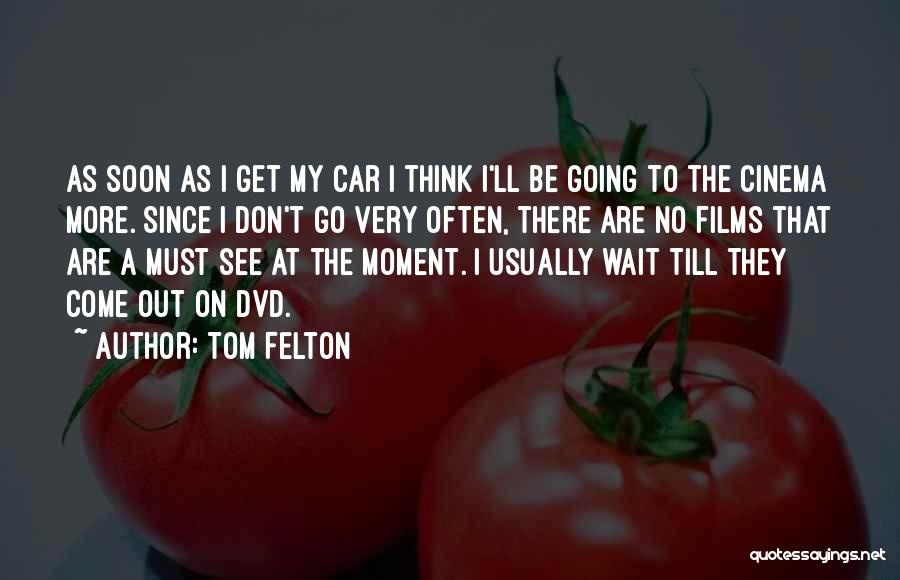 Tom Felton Quotes: As Soon As I Get My Car I Think I'll Be Going To The Cinema More. Since I Don't Go