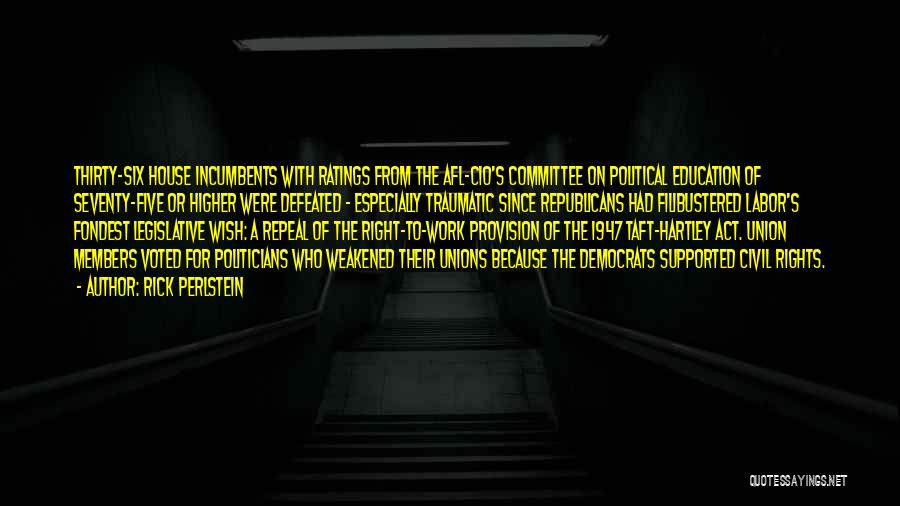 Rick Perlstein Quotes: Thirty-six House Incumbents With Ratings From The Afl-cio's Committee On Political Education Of Seventy-five Or Higher Were Defeated - Especially