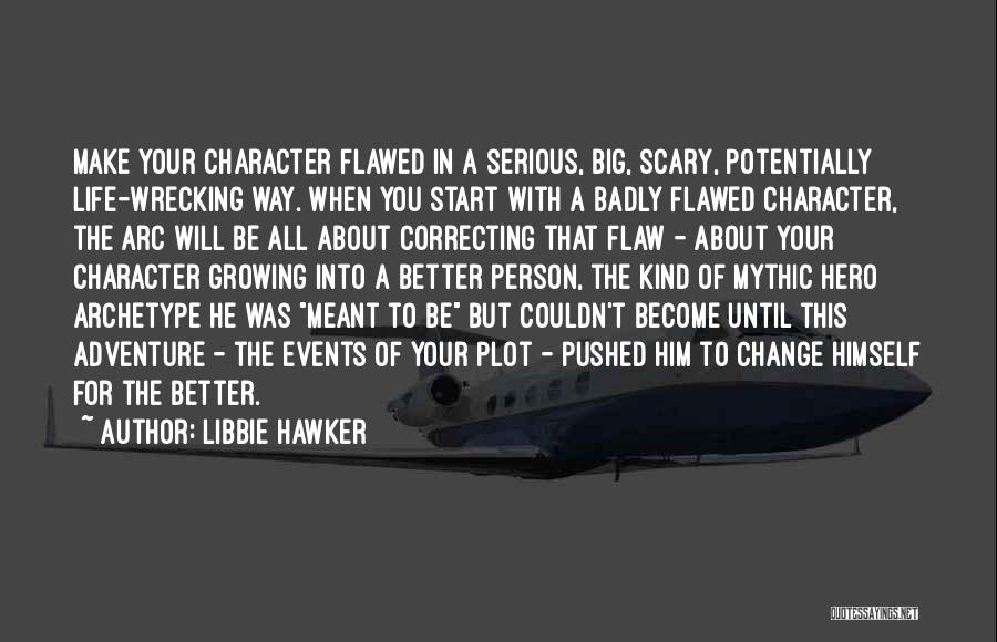 Libbie Hawker Quotes: Make Your Character Flawed In A Serious, Big, Scary, Potentially Life-wrecking Way. When You Start With A Badly Flawed Character,