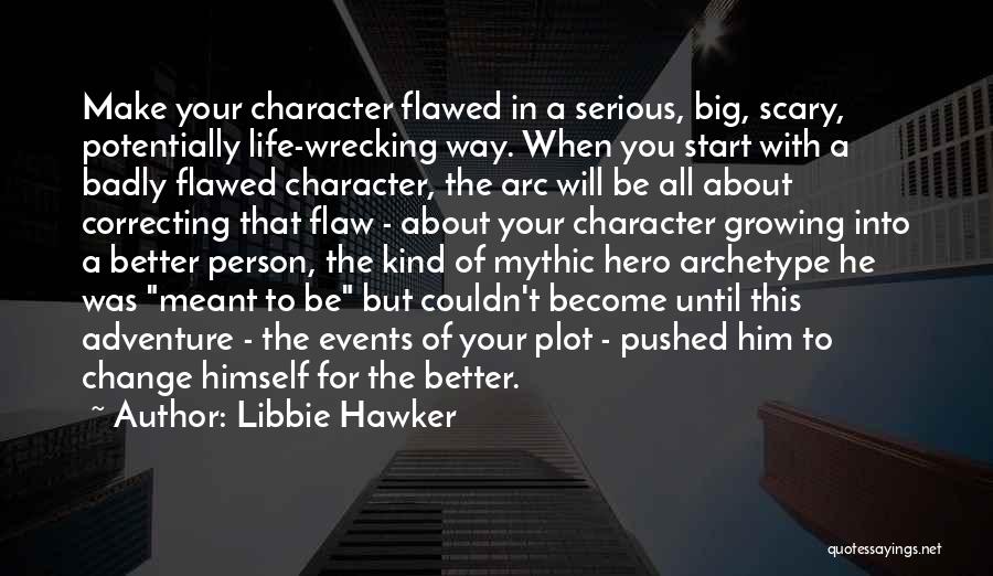 Libbie Hawker Quotes: Make Your Character Flawed In A Serious, Big, Scary, Potentially Life-wrecking Way. When You Start With A Badly Flawed Character,