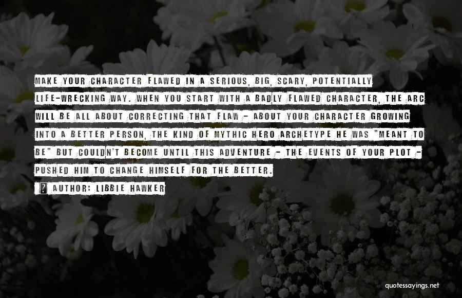 Libbie Hawker Quotes: Make Your Character Flawed In A Serious, Big, Scary, Potentially Life-wrecking Way. When You Start With A Badly Flawed Character,