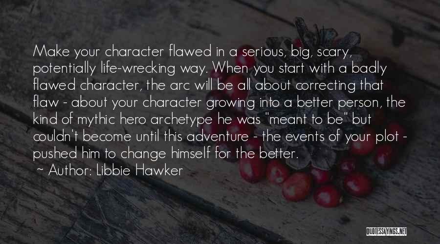 Libbie Hawker Quotes: Make Your Character Flawed In A Serious, Big, Scary, Potentially Life-wrecking Way. When You Start With A Badly Flawed Character,