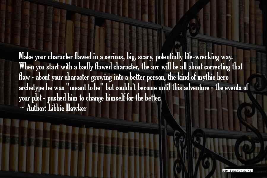 Libbie Hawker Quotes: Make Your Character Flawed In A Serious, Big, Scary, Potentially Life-wrecking Way. When You Start With A Badly Flawed Character,