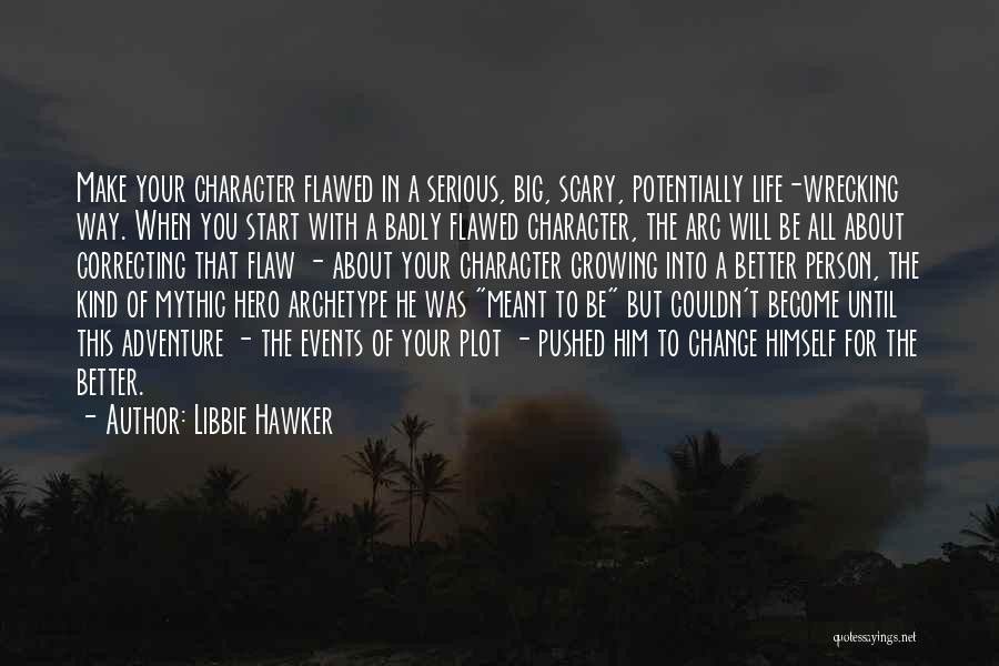 Libbie Hawker Quotes: Make Your Character Flawed In A Serious, Big, Scary, Potentially Life-wrecking Way. When You Start With A Badly Flawed Character,