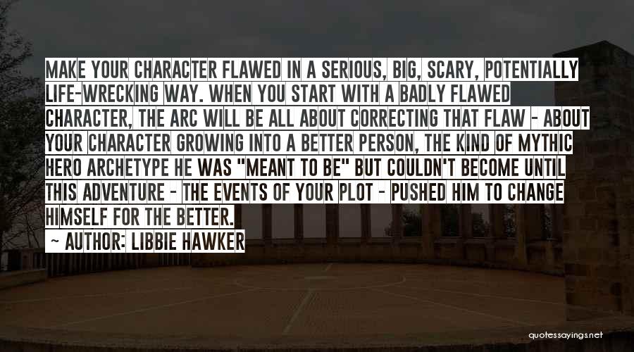 Libbie Hawker Quotes: Make Your Character Flawed In A Serious, Big, Scary, Potentially Life-wrecking Way. When You Start With A Badly Flawed Character,