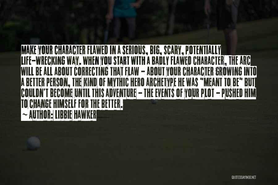 Libbie Hawker Quotes: Make Your Character Flawed In A Serious, Big, Scary, Potentially Life-wrecking Way. When You Start With A Badly Flawed Character,