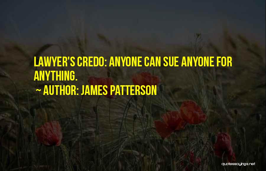 James Patterson Quotes: Lawyer's Credo: Anyone Can Sue Anyone For Anything.