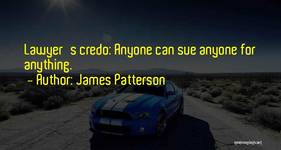James Patterson Quotes: Lawyer's Credo: Anyone Can Sue Anyone For Anything.