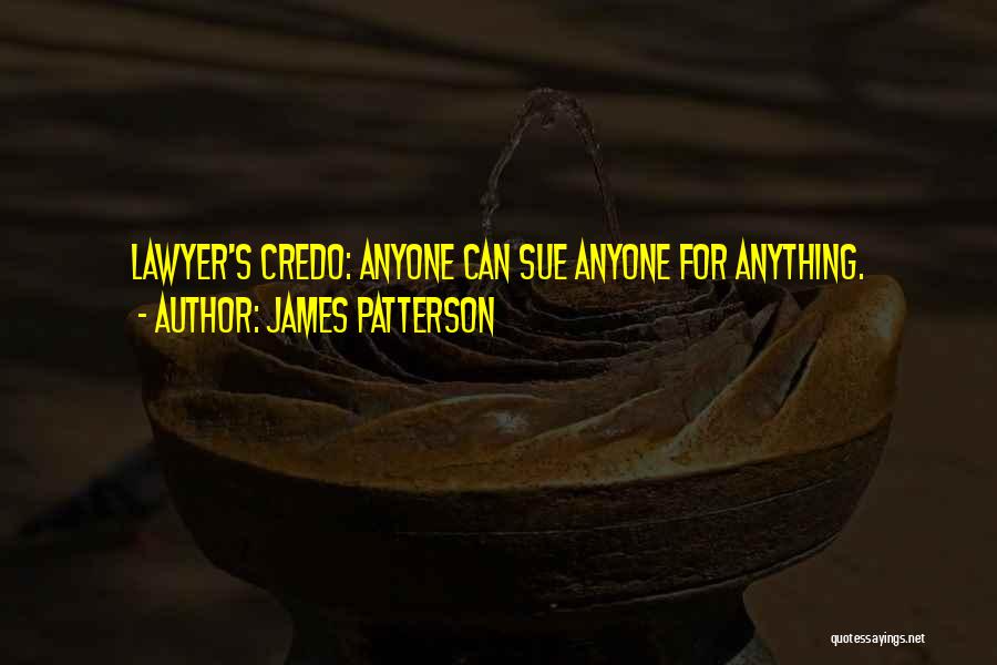 James Patterson Quotes: Lawyer's Credo: Anyone Can Sue Anyone For Anything.