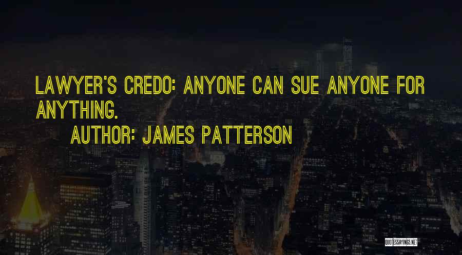 James Patterson Quotes: Lawyer's Credo: Anyone Can Sue Anyone For Anything.