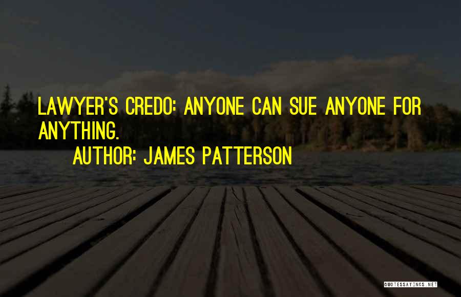 James Patterson Quotes: Lawyer's Credo: Anyone Can Sue Anyone For Anything.