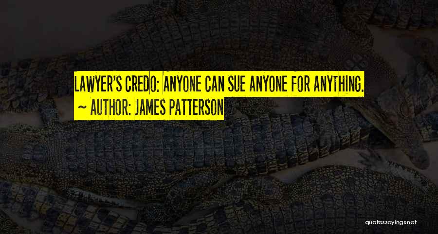 James Patterson Quotes: Lawyer's Credo: Anyone Can Sue Anyone For Anything.