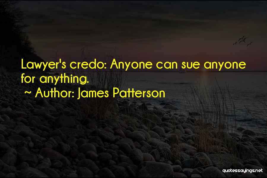 James Patterson Quotes: Lawyer's Credo: Anyone Can Sue Anyone For Anything.