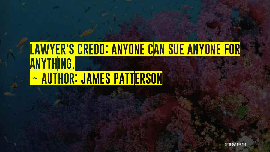 James Patterson Quotes: Lawyer's Credo: Anyone Can Sue Anyone For Anything.