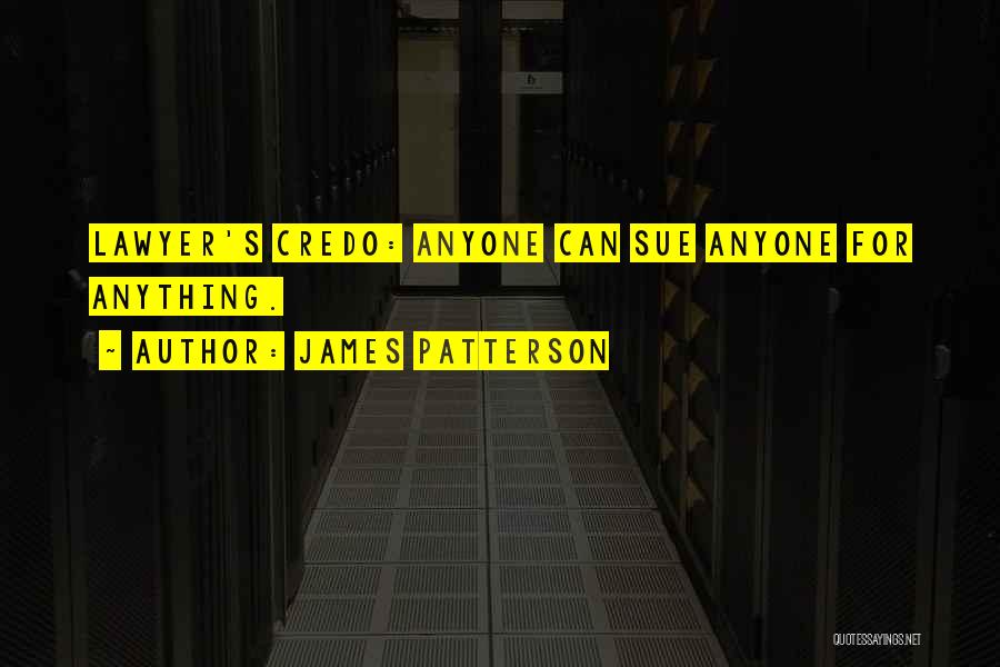 James Patterson Quotes: Lawyer's Credo: Anyone Can Sue Anyone For Anything.
