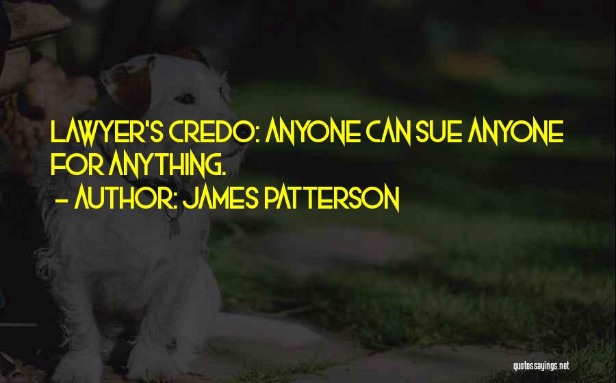 James Patterson Quotes: Lawyer's Credo: Anyone Can Sue Anyone For Anything.