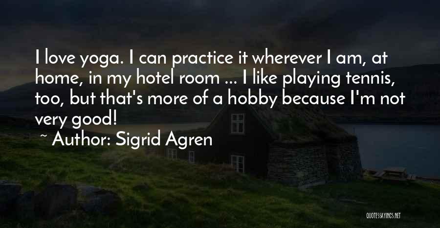 Sigrid Agren Quotes: I Love Yoga. I Can Practice It Wherever I Am, At Home, In My Hotel Room ... I Like Playing