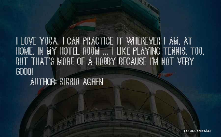 Sigrid Agren Quotes: I Love Yoga. I Can Practice It Wherever I Am, At Home, In My Hotel Room ... I Like Playing
