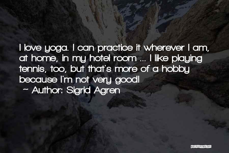 Sigrid Agren Quotes: I Love Yoga. I Can Practice It Wherever I Am, At Home, In My Hotel Room ... I Like Playing