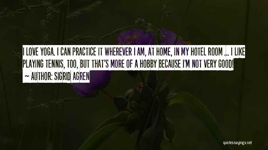 Sigrid Agren Quotes: I Love Yoga. I Can Practice It Wherever I Am, At Home, In My Hotel Room ... I Like Playing