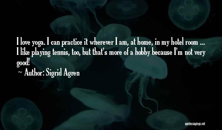 Sigrid Agren Quotes: I Love Yoga. I Can Practice It Wherever I Am, At Home, In My Hotel Room ... I Like Playing