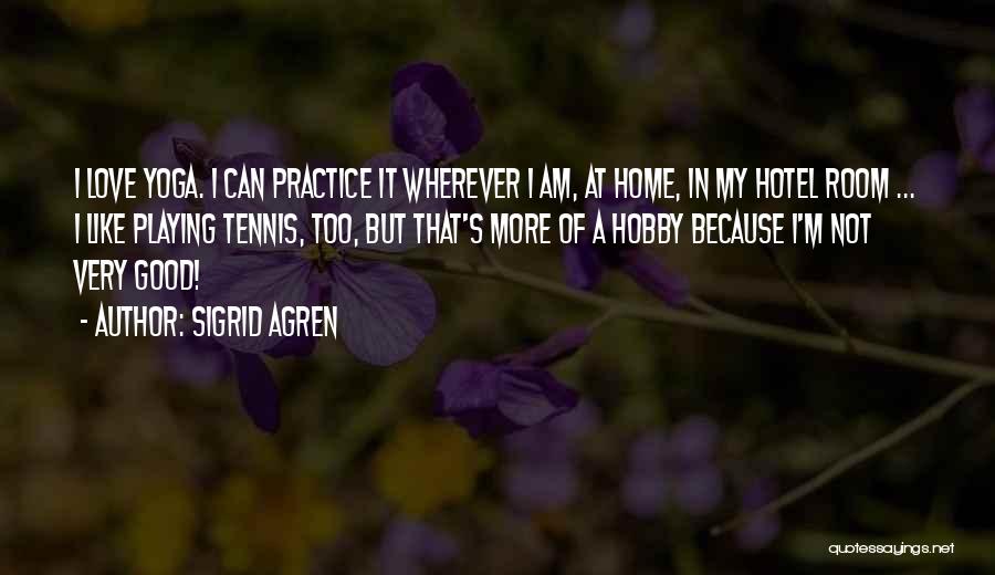 Sigrid Agren Quotes: I Love Yoga. I Can Practice It Wherever I Am, At Home, In My Hotel Room ... I Like Playing