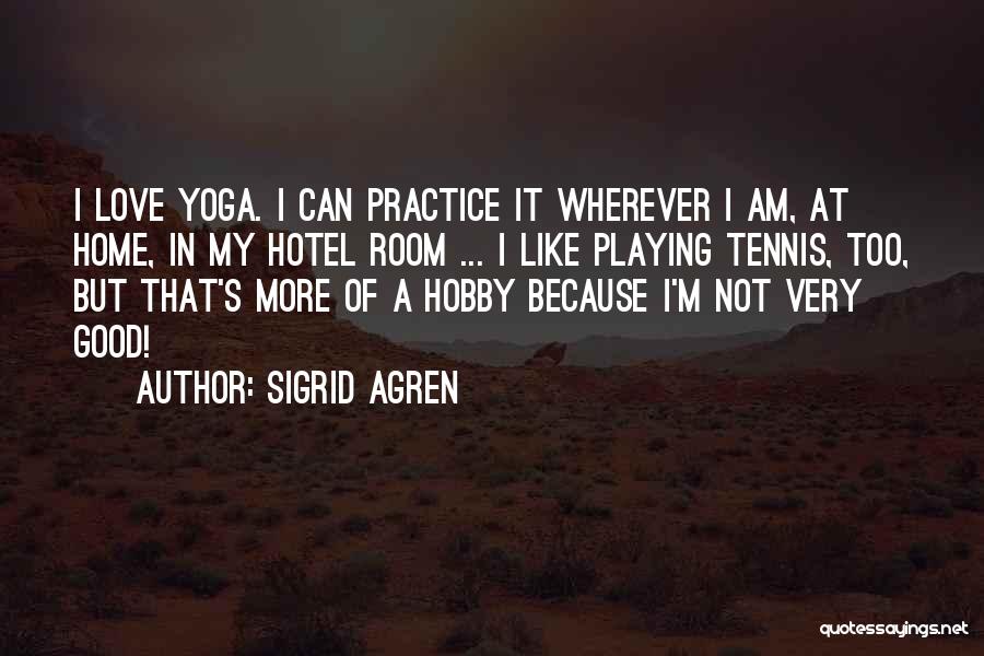 Sigrid Agren Quotes: I Love Yoga. I Can Practice It Wherever I Am, At Home, In My Hotel Room ... I Like Playing