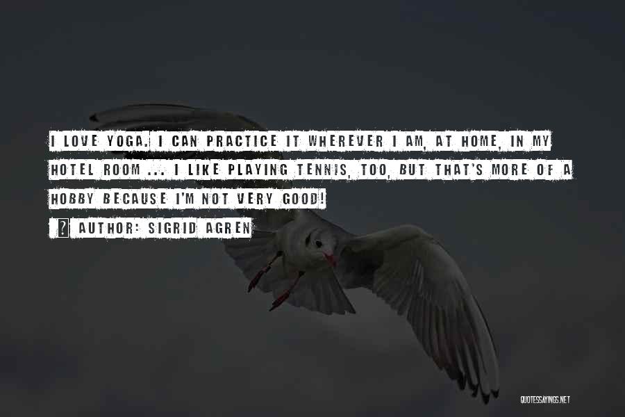 Sigrid Agren Quotes: I Love Yoga. I Can Practice It Wherever I Am, At Home, In My Hotel Room ... I Like Playing