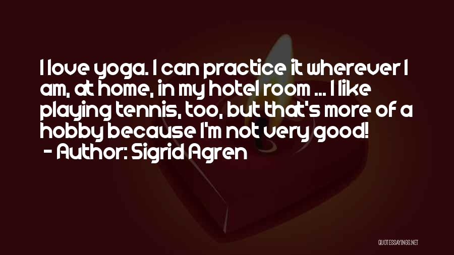 Sigrid Agren Quotes: I Love Yoga. I Can Practice It Wherever I Am, At Home, In My Hotel Room ... I Like Playing